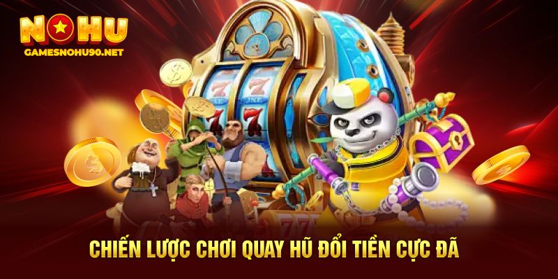 Chiến lược chơi quay hũ đổi tiền cực đã 